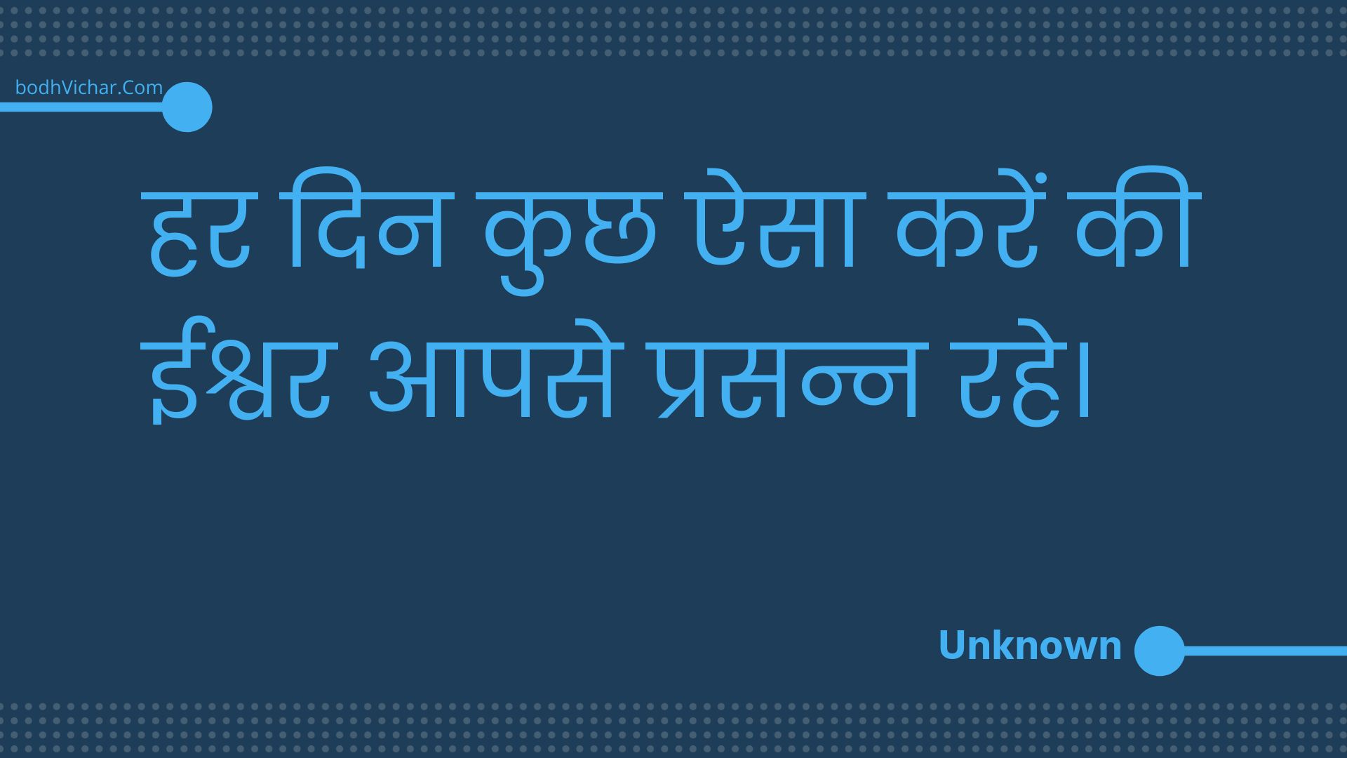 हर दिन कुछ ऐसा करें की ईश्वर आपसे प्रसन्न रहे। : Har din kuchh aisa karen kee eeshvar aapase prasann rahe. - Unknown