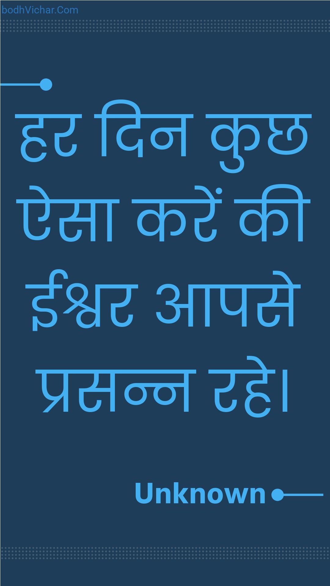 हर दिन कुछ ऐसा करें की ईश्वर आपसे प्रसन्न रहे। : Har din kuchh aisa karen kee eeshvar aapase prasann rahe. - Unknown