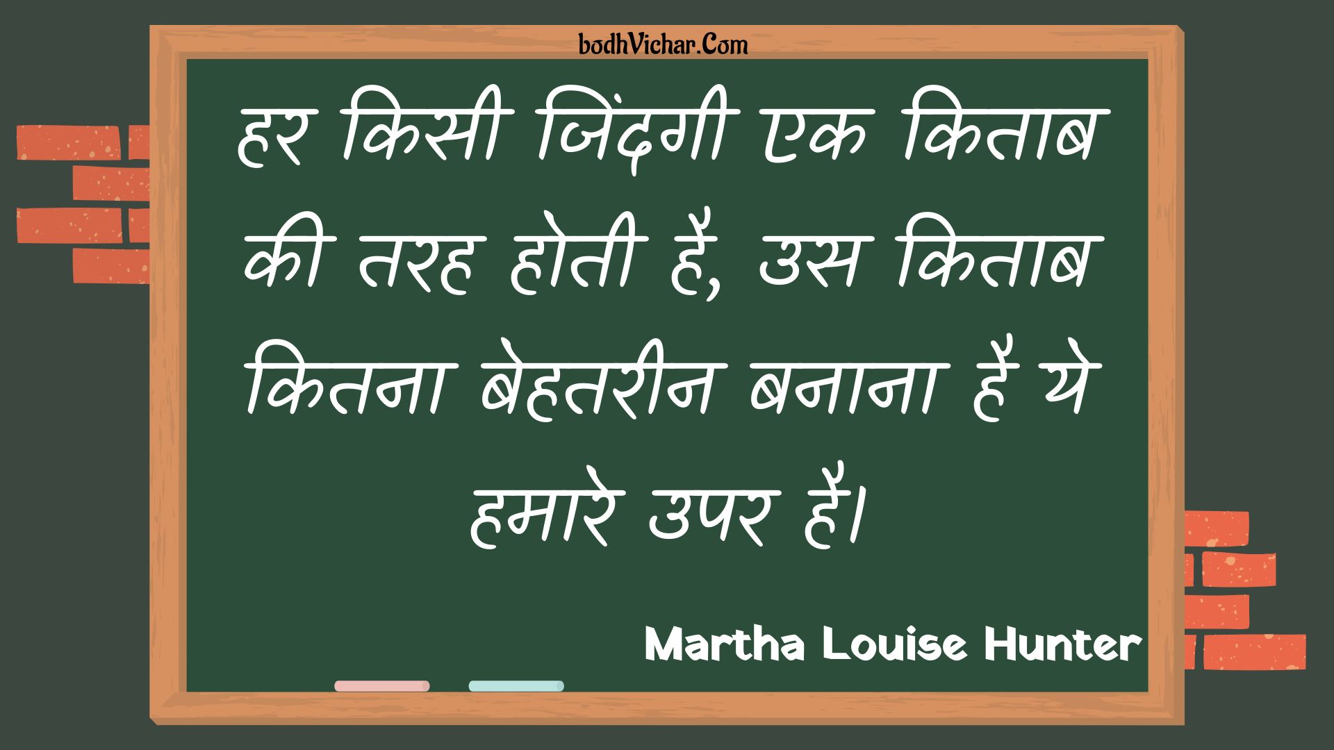 हर किसी जिंदगी एक किताब की तरह होती है, उस किताब कितना बेहतरीन बनाना है ये हमारे उपर है। : Har kisee jindagee ek kitaab kee tarah hotee hai, us kitaab kitana behatareen banaana hai ye hamaare upar hai. - Unknown