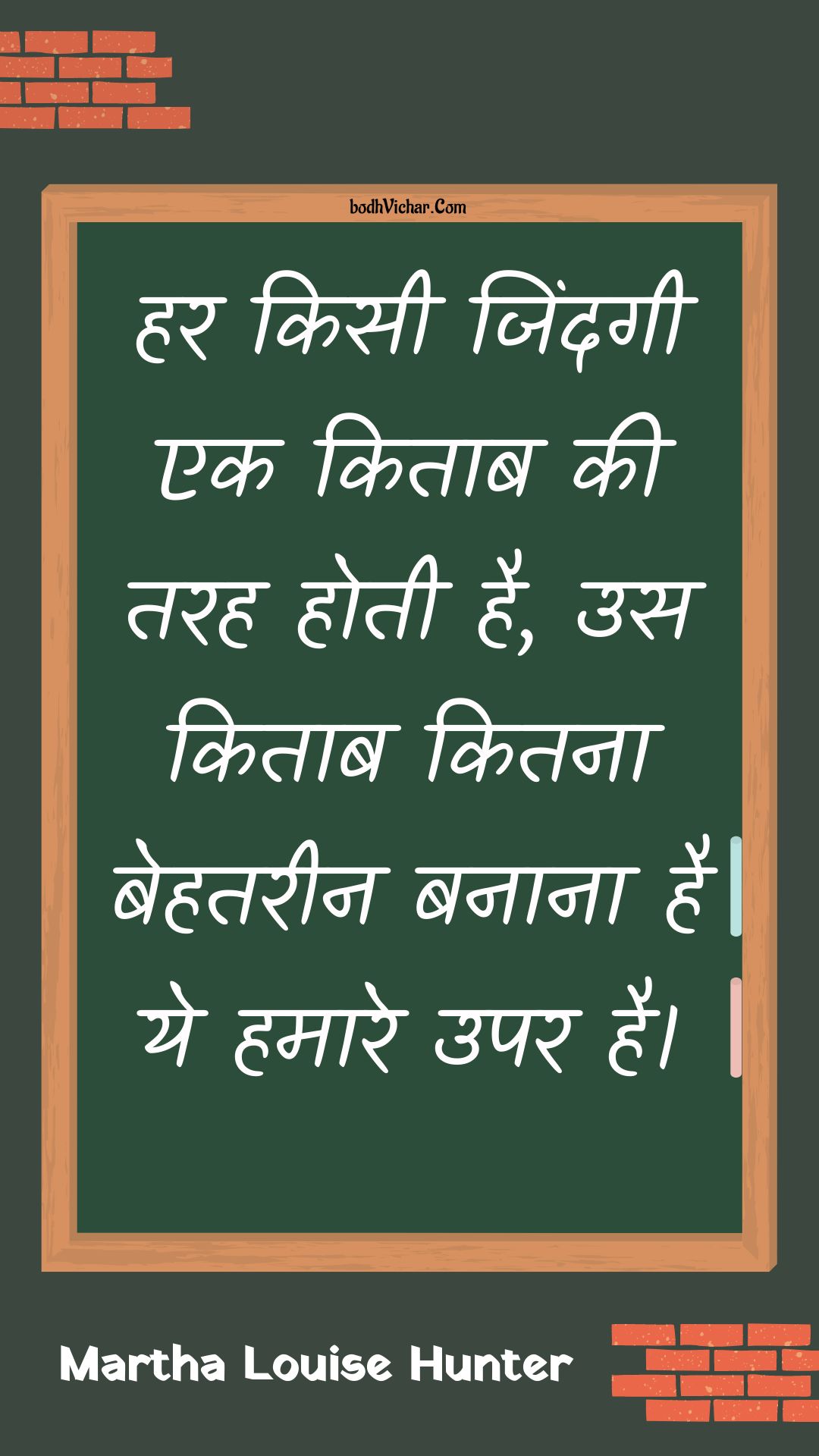 हर किसी जिंदगी एक किताब की तरह होती है, उस किताब कितना बेहतरीन बनाना है ये हमारे उपर है। : Har kisee jindagee ek kitaab kee tarah hotee hai, us kitaab kitana behatareen banaana hai ye hamaare upar hai. - Unknown