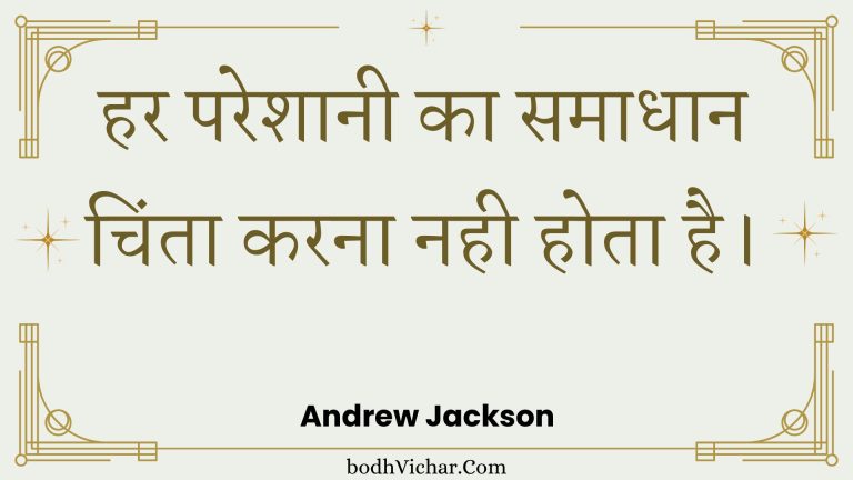 हर परेशानी का समाधान चिंता करना नही होता है। : Har pareshaanee ka samaadhaan chinta karana nahee hota hai. - Unknown