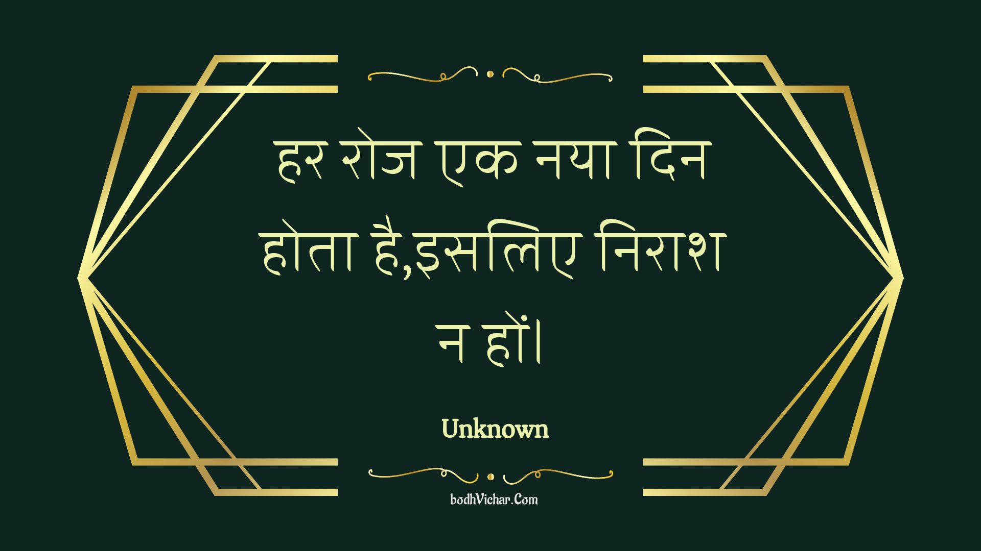 हर रोज एक नया दिन होता है,इसलिए निराश न हों। : Har roj ek naya din hota hai,isalie niraash na hon. - Unknown