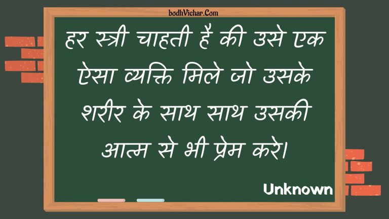 हर स्त्री चाहती है की उसे एक ऐसा व्यक्ति मिले जो उसके शरीर के साथ साथ उसकी आत्म से भी प्रेम करे। : Har stree chaahatee hai kee use ek aisa vyakti mile jo usake shareer ke saath saath usakee aatm se bhee prem kare. - Unknown