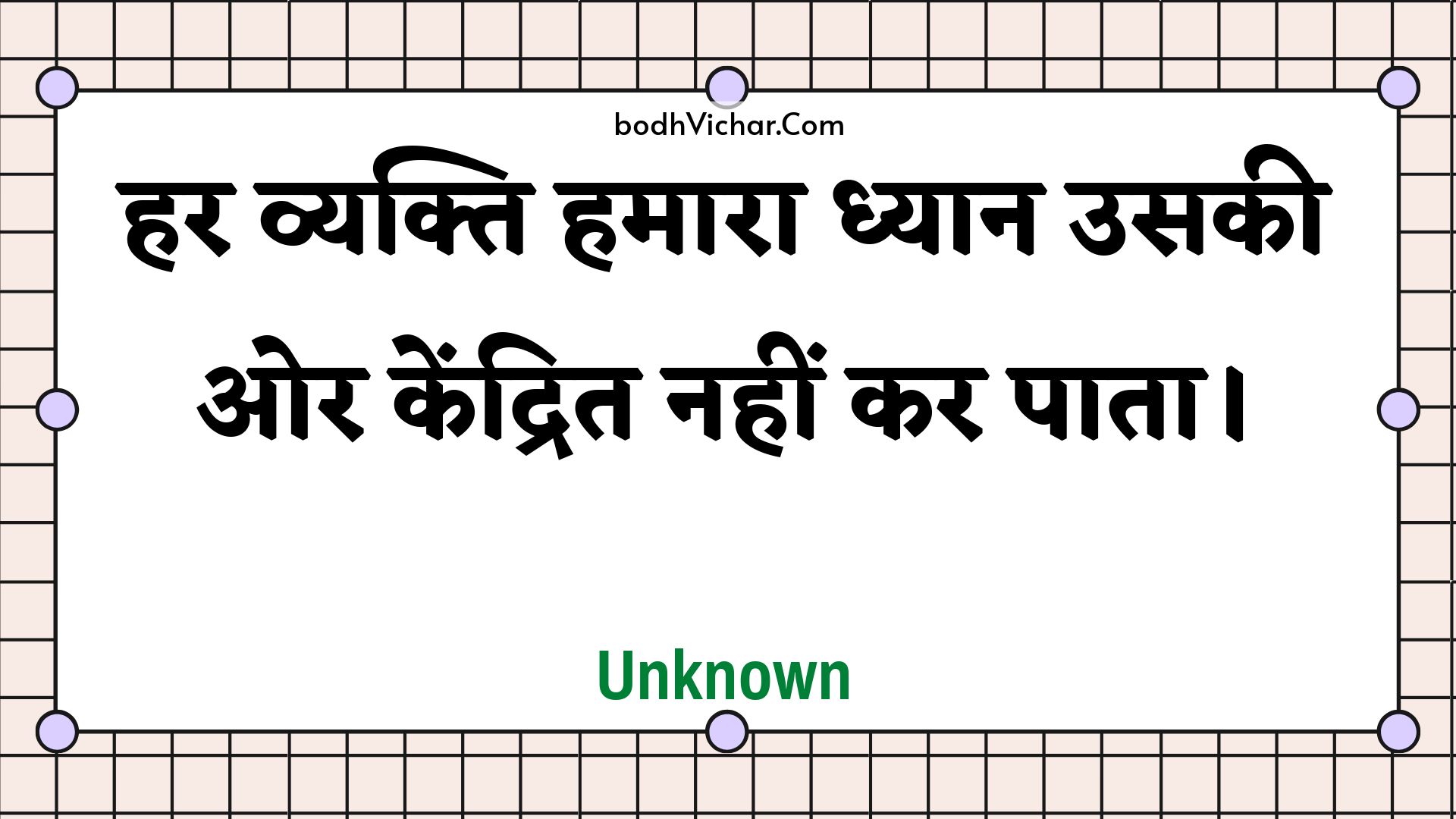 हर व्यक्ति हमारा ध्यान उसकी ओर केंद्रित नहीं कर पाता। : Har vyakti hamaara dhyaan usakee or kendrit nahin kar paata. - Unknown