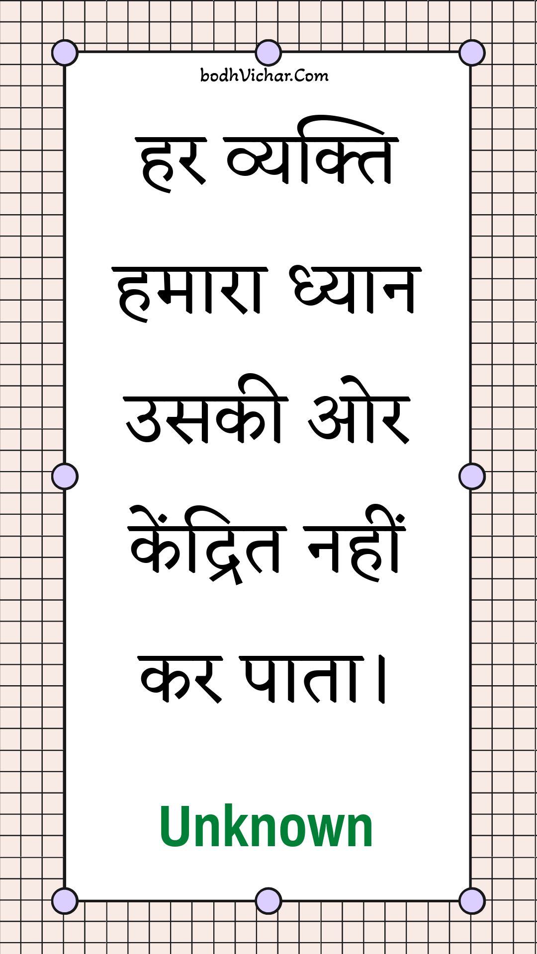 हर व्यक्ति हमारा ध्यान उसकी ओर केंद्रित नहीं कर पाता। : Har vyakti hamaara dhyaan usakee or kendrit nahin kar paata. - Unknown