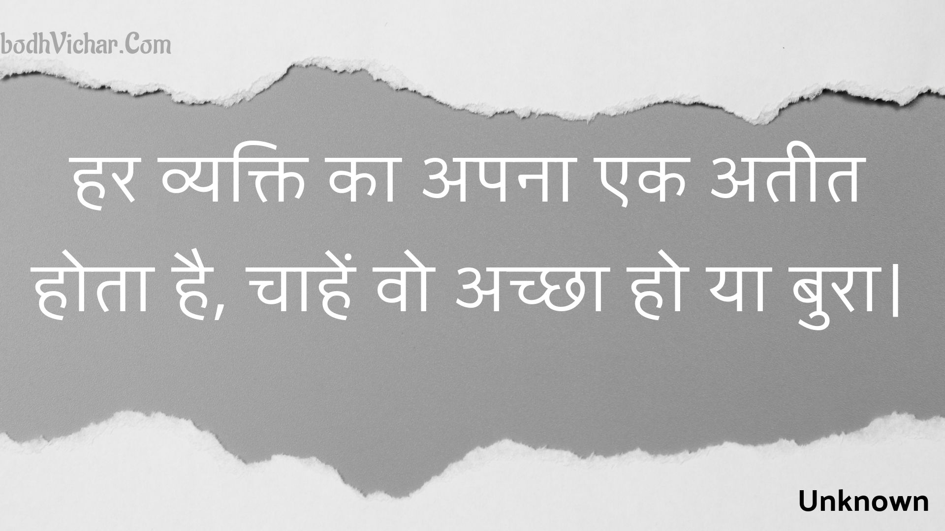 हर व्यक्ति का अपना एक अतीत होता है, चाहें वो अच्छा हो या बुरा। : Har vyakti ka apana ek ateet hota hai, chaahen vo achchha ho ya bura. - Unknown