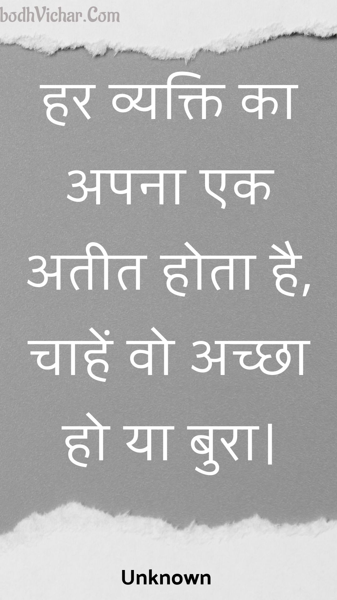 हर व्यक्ति का अपना एक अतीत होता है, चाहें वो अच्छा हो या बुरा। : Har vyakti ka apana ek ateet hota hai, chaahen vo achchha ho ya bura. - Unknown