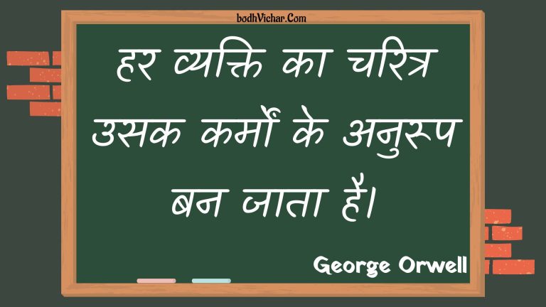 हर व्यक्ति का चरित्र उसक कर्मों के अनुरूप बन जाता है। : Har vyakti ka charitr usak karmon ke anuroop ban jaata hai. - Unknown
