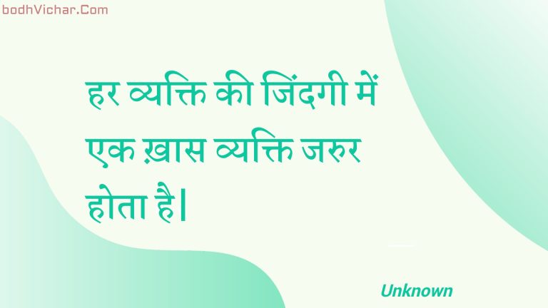 हर व्यक्ति की जिंदगी में एक ख़ास व्यक्ति जरुर होता है| : Har vyakti kee jindagee mein ek khaas vyakti jarur hota hai. - Unknown