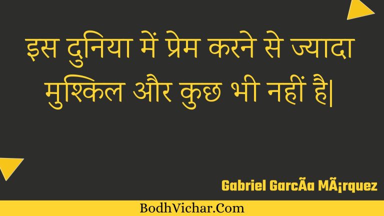 इस दुनिया में प्रेम करने से ज्यादा मुश्किल और कुछ भी नहीं है| : Is duniya mein prem karane se jyaada mushkil aur kuchh bhee nahin hai. - Unknown
