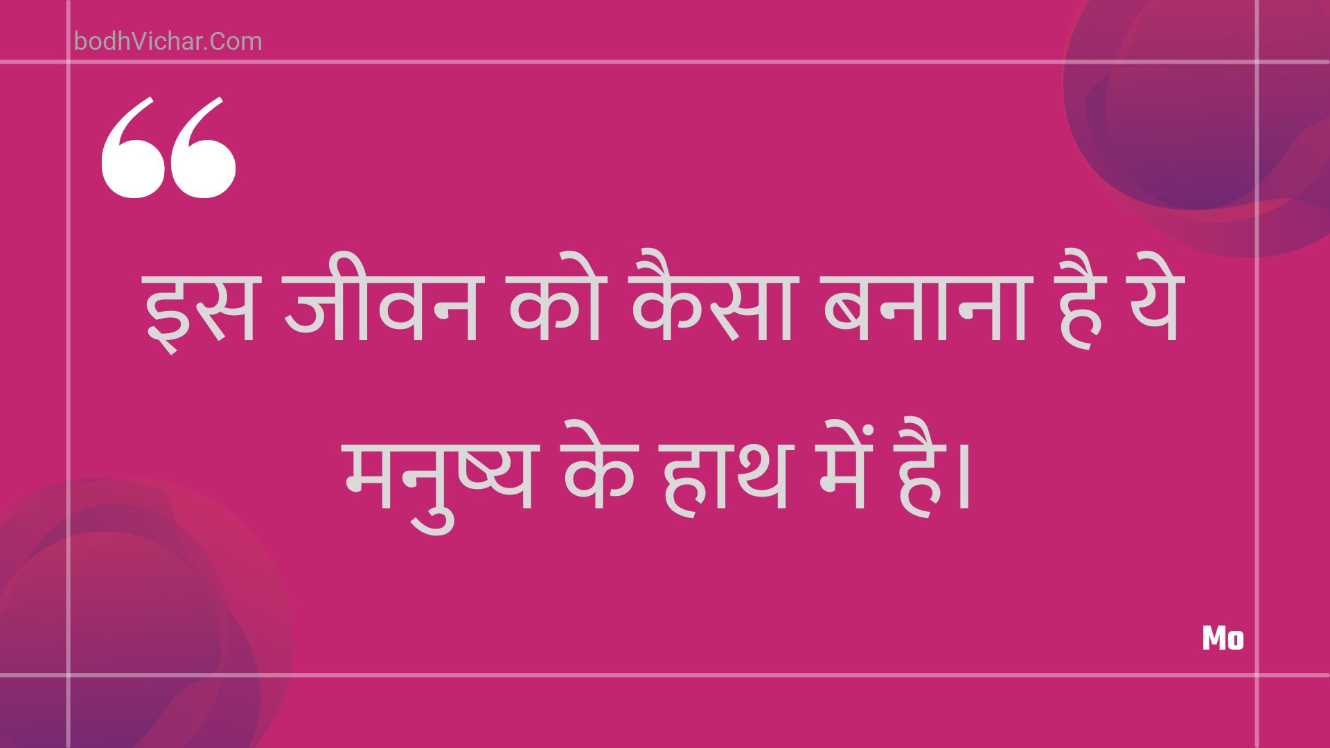 इस जीवन को कैसा बनाना है ये मनुष्य के हाथ में है। : Is jeevan ko kaisa banaana hai ye manushy ke haath mein hai. - Unknown