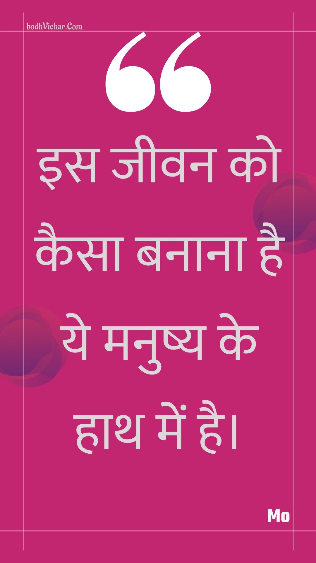 इस जीवन को कैसा बनाना है ये मनुष्य के हाथ में है। : Is jeevan ko kaisa banaana hai ye manushy ke haath mein hai. - Unknown