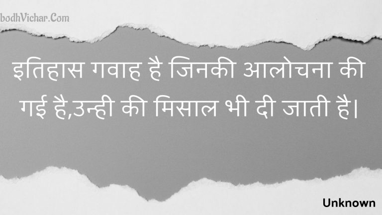 इतिहास गवाह है जिनकी आलोचना की गई है,उन्ही की मिसाल भी दी जाती है। : Itihaas gavaah hai jinakee aalochana kee gaee hai,unhee kee misaal bhee dee jaatee hai. - Unknown