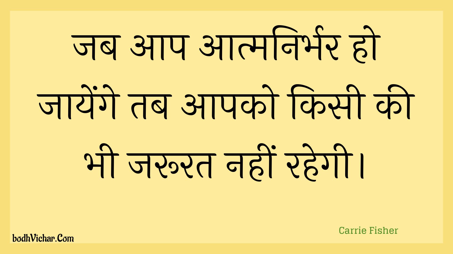 जब आप आत्मनिर्भर हो जायेंगे तब आपको किसी की भी जरूरत नहीं रहेगी। : Jab aap aatmanirbhar ho jaayenge tab aapako kisee kee bhee jaroorat nahin rahegee. - Unknown