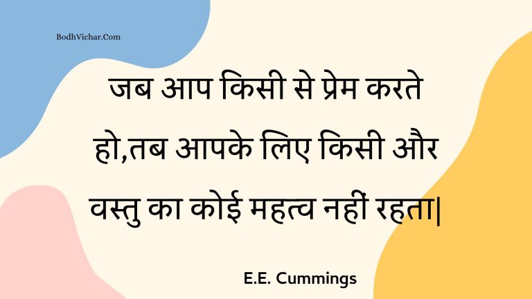 जब आप किसी से प्रेम करते हो,तब आपके लिए किसी और वस्तु का कोई महत्व नहीं रहता| : Jab aap kisee se prem karate ho,tab aapake lie kisee aur vastu ka koee mahatv nahin rahata. - Unknown