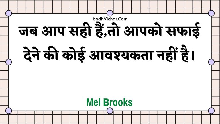 जब आप सही हैं,तो आपको सफाई देने की कोई आवश्यकता नहीं है। : Jab aap sahee hain,to aapako saphaee dene kee koee aavashyakata nahin hai. - Unknown