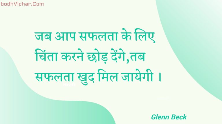 जब आप सफलता के लिए चिंता करने छोड़ देंगे,तब सफलता खुद मिल जायेगी । : Jab aap saphalata ke lie chinta karane chhod denge,tab saphalata khud mil jaayegee . - Unknown