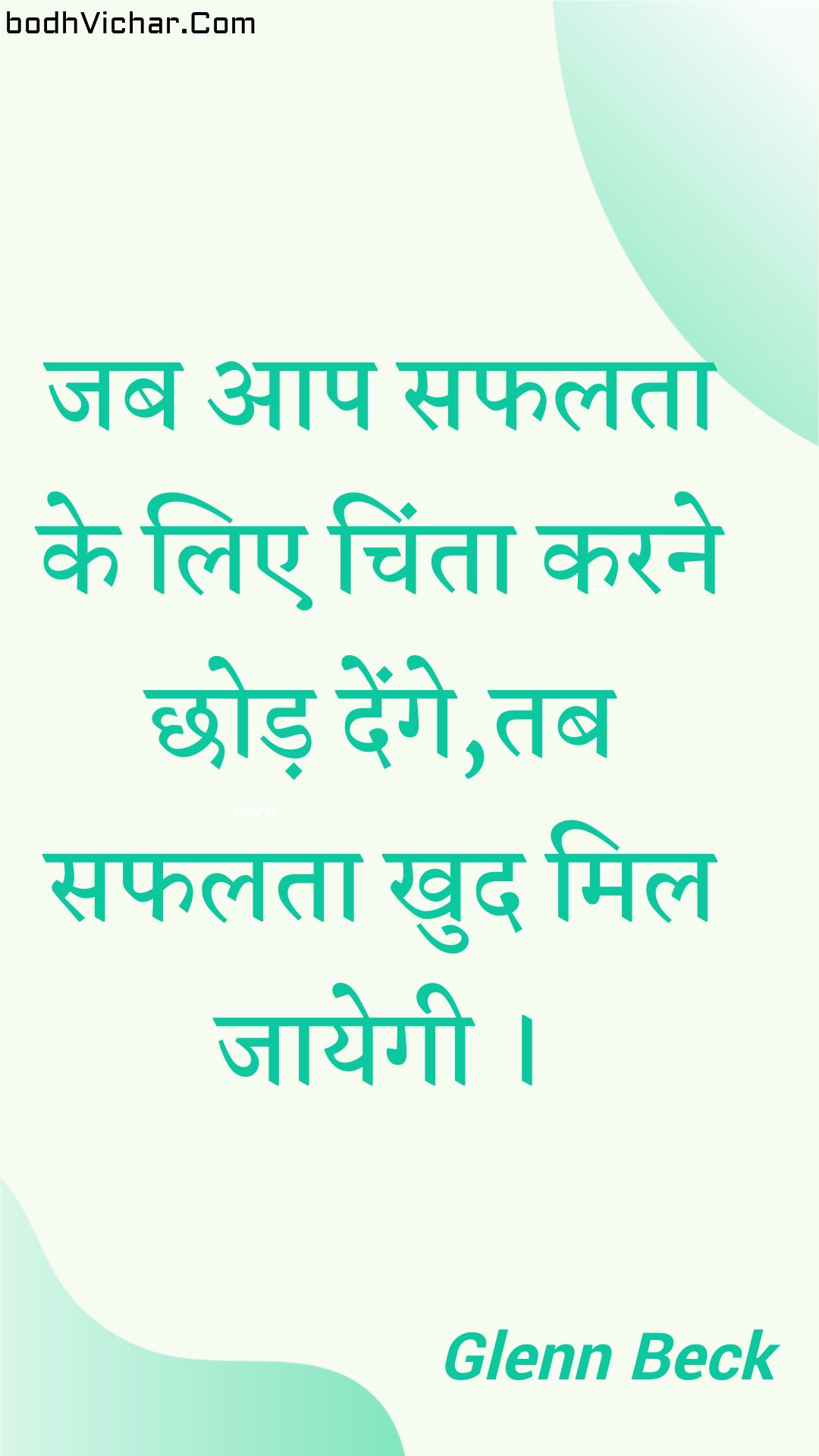 जब आप सफलता के लिए चिंता करने छोड़ देंगे,तब सफलता खुद मिल जायेगी । : Jab aap saphalata ke lie chinta karane chhod denge,tab saphalata khud mil jaayegee . - Unknown