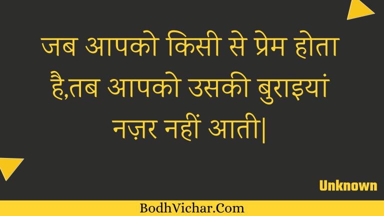 जब आपको किसी से प्रेम होता है,तब आपको उसकी बुराइयां  नज़र नहीं आती| : Jab aapako kisee se prem hota hai,tab aapako usakee buraiyaan  nazar nahin aatee. - Unknown