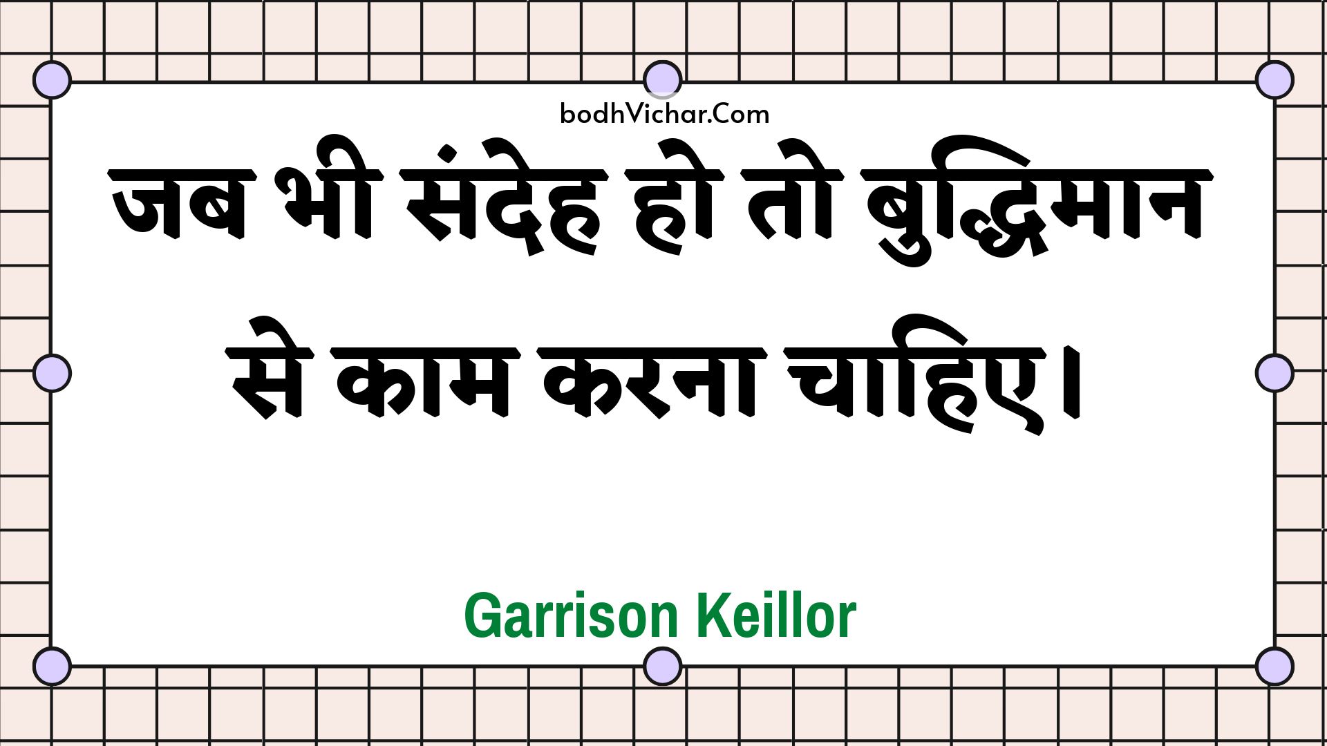 जब भी संदेह हो तो बुद्धिमान से काम करना चाहिए। : Jab bhee sandeh ho to buddhimaan se kaam karana chaahie. - Unknown