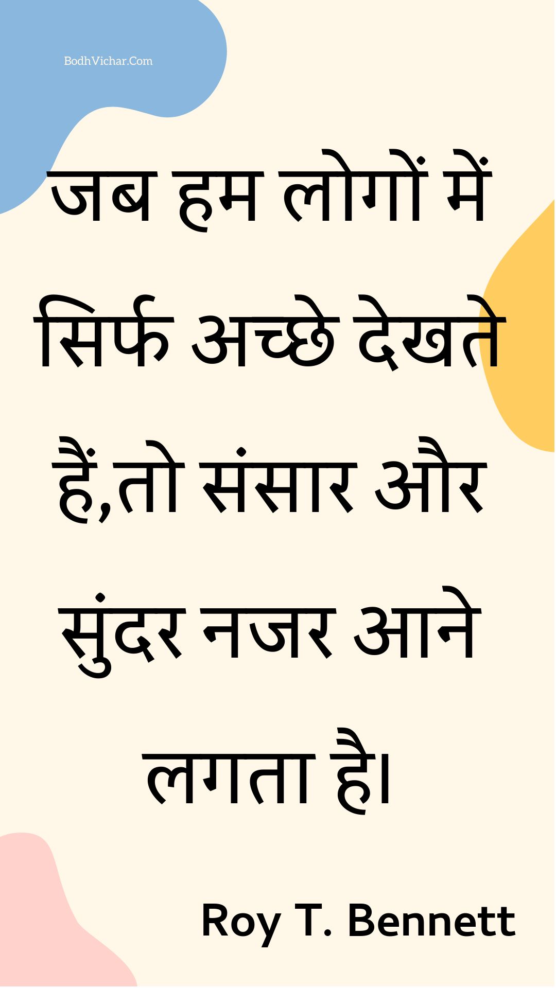 जब हम लोगों में सिर्फ अच्छे देखते हैं,तो संसार और सुंदर नजर आने लगता है। : Jab ham logon mein sirph achchhe dekhate hain,to sansaar aur sundar najar aane lagata hai. - Roy T. Bennett