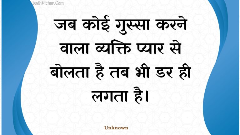 जब कोई गुस्सा करने वाला व्यक्ति प्यार से बोलता है तब भी डर ही लगता है। : Jab koee gussa karane vaala vyakti pyaar se bolata hai tab bhee dar hee lagata hai. - Unknown