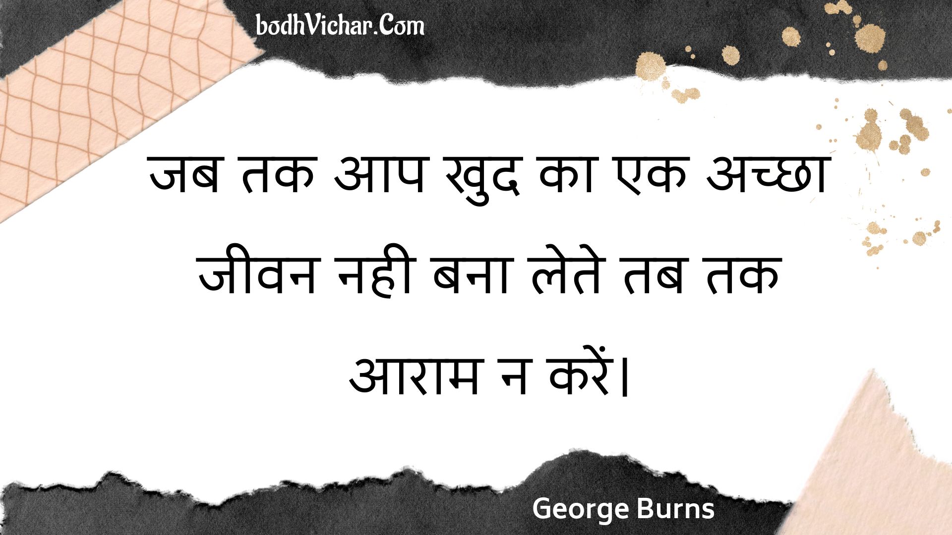 जब तक आप खुद का एक अच्छा जीवन नही बना लेते तब तक आराम न करें। : Jab tak aap khud ka ek achchha jeevan nahee bana lete tab tak aaraam na karen. - Unknown