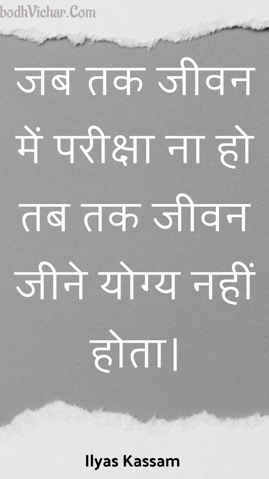 जब तक जीवन में परीक्षा ना हो तब तक जीवन जीने योग्य नहीं होता। : Jab tak jeevan mein pareeksha na ho tab tak jeevan jeene yogy nahin hota. - Unknown