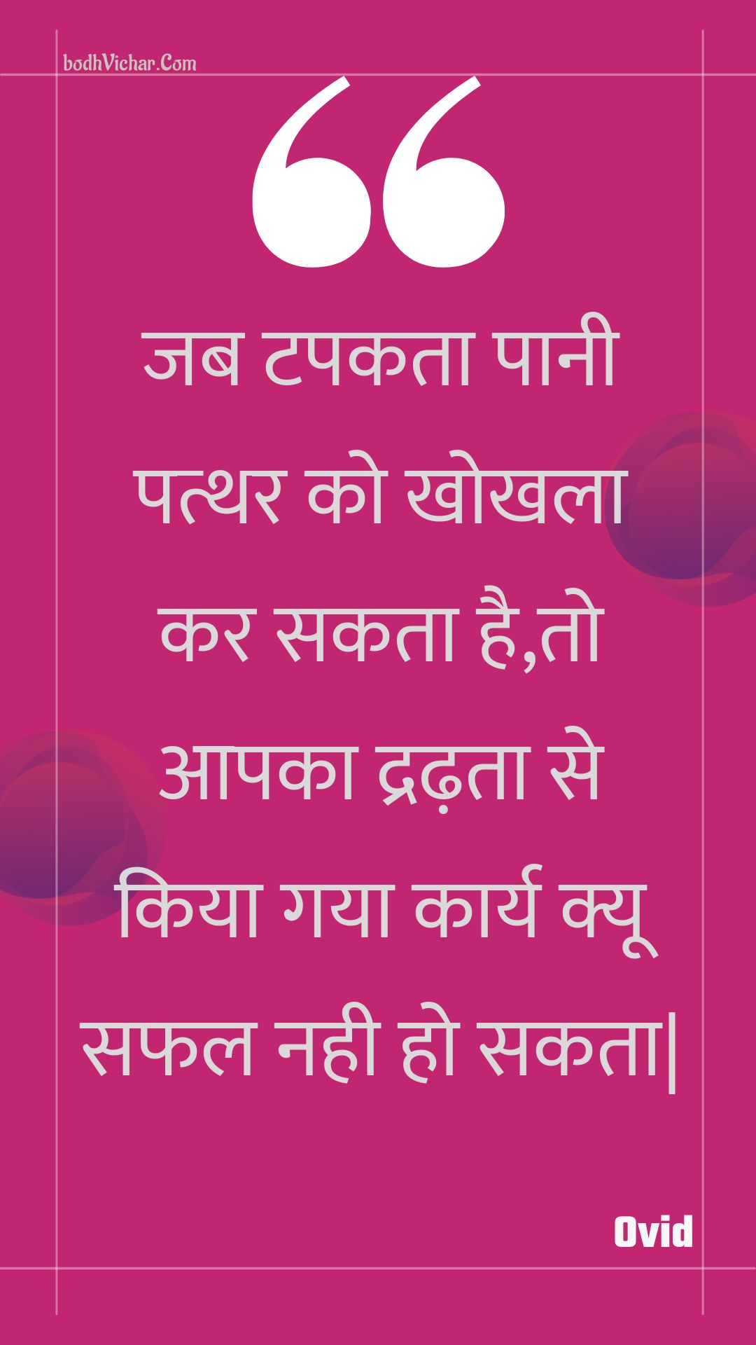 जब टपकता पानी पत्थर को खोखला कर सकता है,तो आपका द्रढ़ता से किया गया कार्य क्यू सफल नही हो सकता| : Jab tapakata paanee patthar ko khokhala kar sakata hai,to aapaka dradhata se kiya gaya kaary kyoo saphal nahee ho sakata| - Unknown