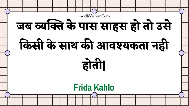 जब व्यक्ति के पास साहस हो तो उसे किसी के साथ की आवश्यकता नही होती| : Jab vyakti ke paas saahas ho to use kisee ke saath kee aavashyakata nahee hotee| - Unknown