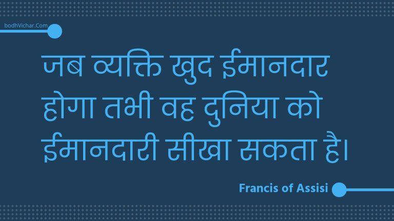 जब व्यक्ति खुद ईमानदार होगा तभी वह दुनिया को ईमानदारी सीखा सकता है। : Jab vyakti khud eemaanadaar hoga tabhee vah duniya ko eemaanadaaree seekha sakata hai. - Unknown