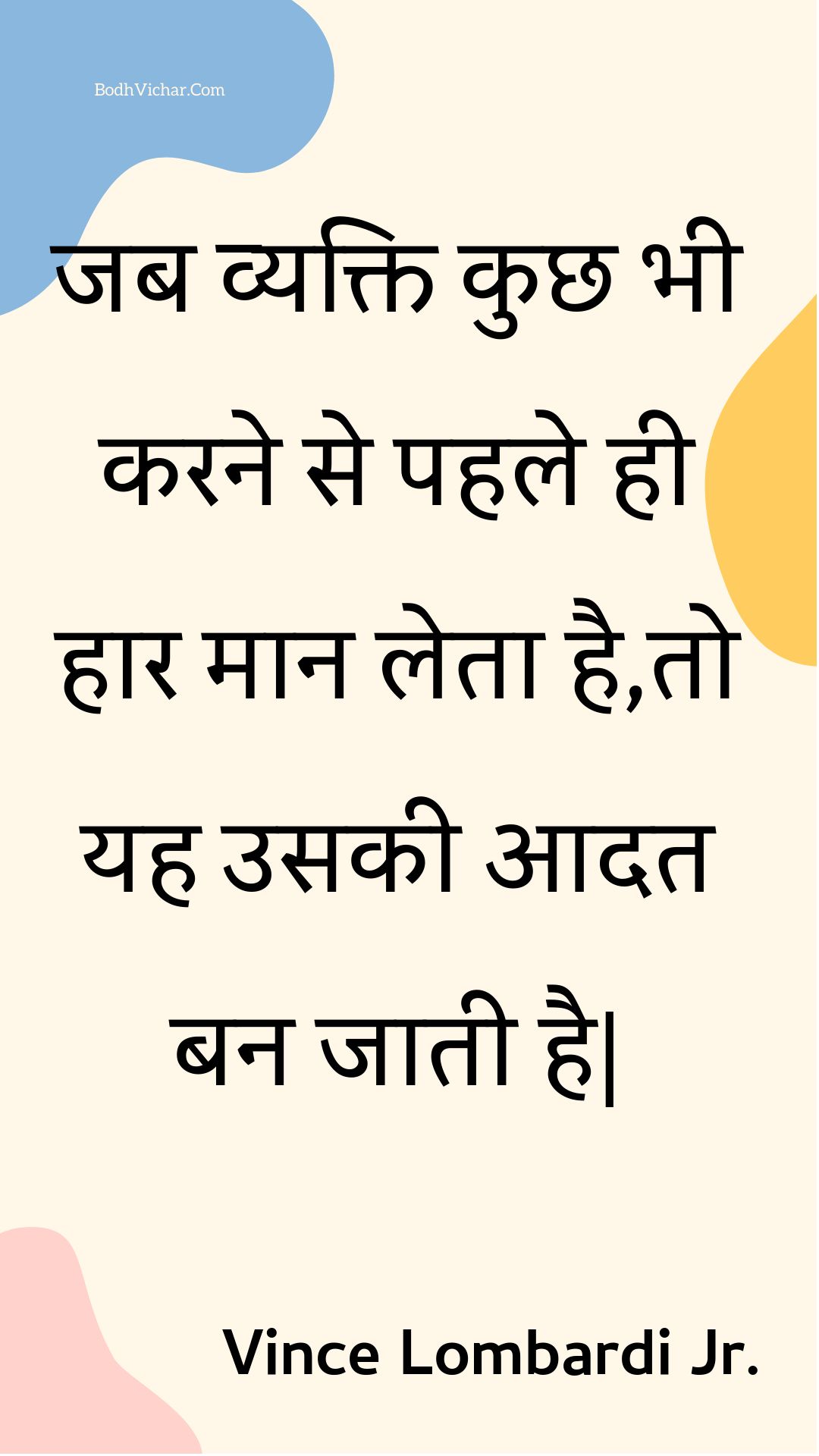 जब व्यक्ति कुछ भी करने से पहले ही हार मान लेता है,तो यह उसकी आदत बन जाती है| : Jab vyakti kuchh bhee karane se pahale hee haar maan leta hai,to yah usakee aadat ban jaatee hai| - Unknown