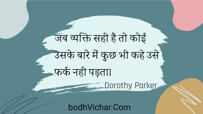 जब व्यक्ति सही है तो कोई उसके बारे में कुछ भी कहे उसे फर्क नही पड़ता। : Jab vyakti sahee hai to koee usake baare mein kuchh bhee kahe use phark nahee padata. - Unknown