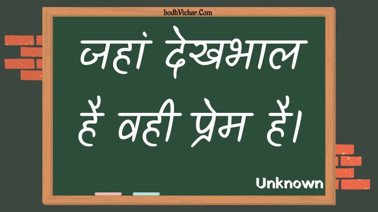 जहां देखभाल है वही प्रेम है। : Jahaan dekhabhaal hai vahee prem hai. - Unknown