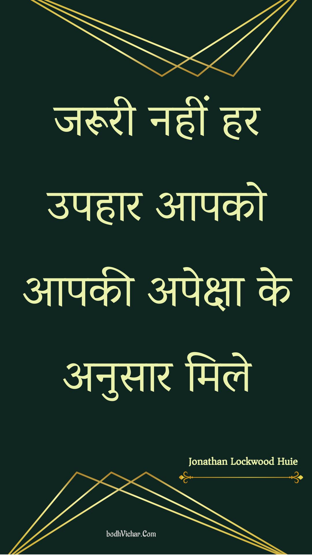 जरूरी नहीं हर उपहार आपको आपकी अपेक्षा के अनुसार मिले : Jarooree nahin har upahaar aapako aapakee apeksha ke anusaar mile - Unknown