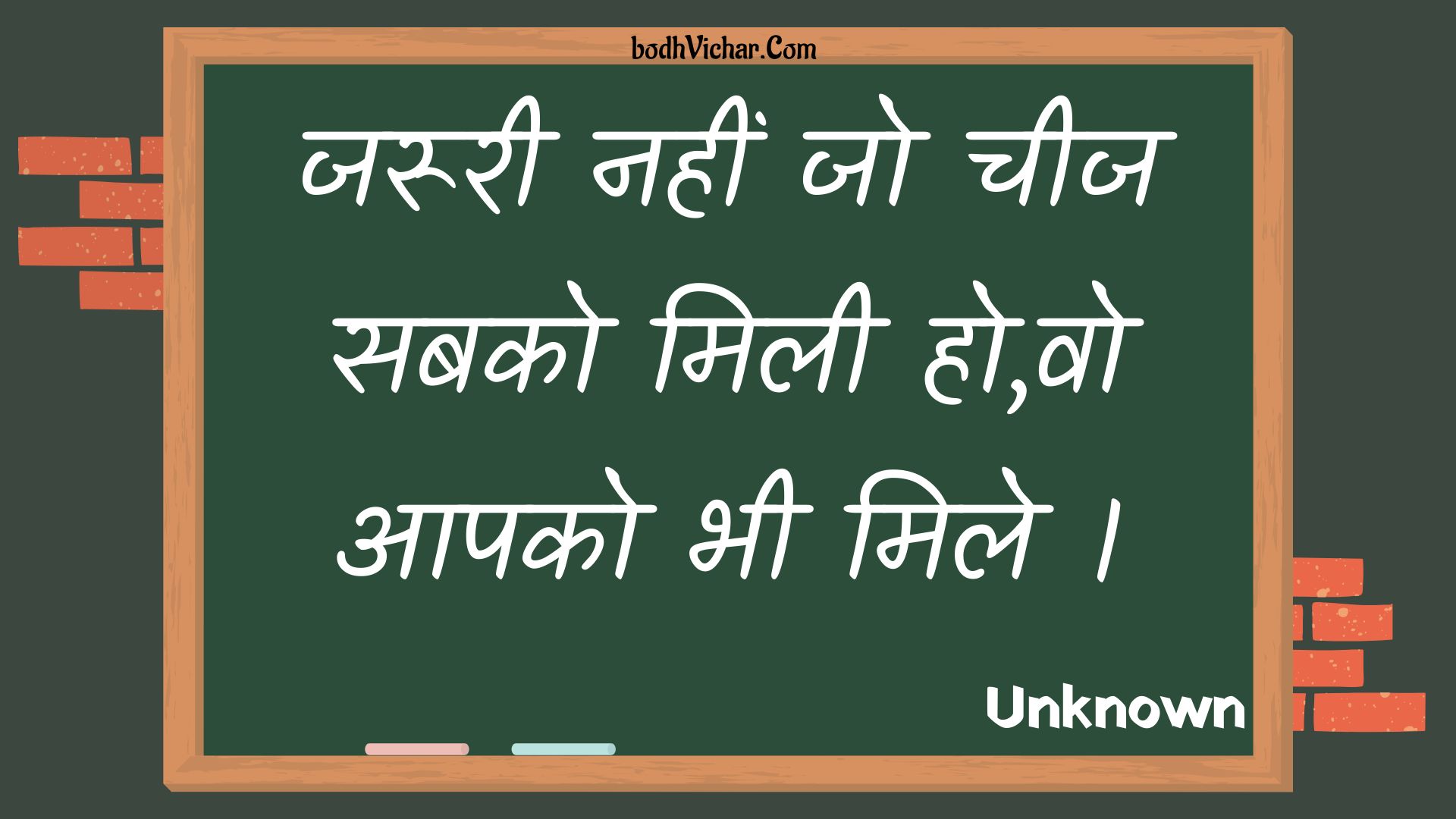 जरूरी नहीं जो चीज सबको मिली हो,वो आपको भी मिले । : Jarooree nahin jo cheej sabako milee ho,vo aapako bhee mile . - Unknown