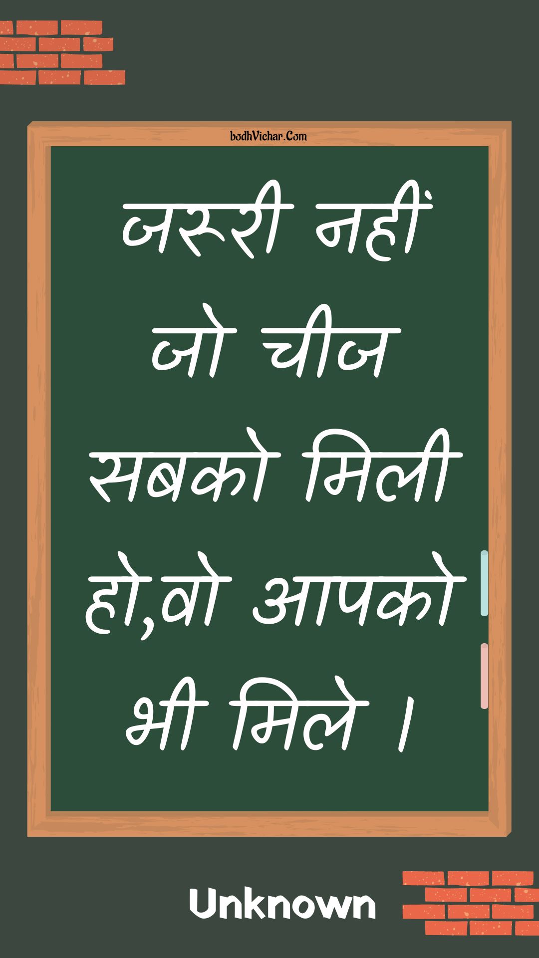 जरूरी नहीं जो चीज सबको मिली हो,वो आपको भी मिले । : Jarooree nahin jo cheej sabako milee ho,vo aapako bhee mile . - Unknown