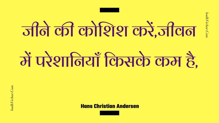 जीने की कोशिश करें,जीवन में परेशानियाँ किसके कम है, : Jeene kee koshish karen,jeevan mein pareshaaniyaan kisake kam hai, - Unknown