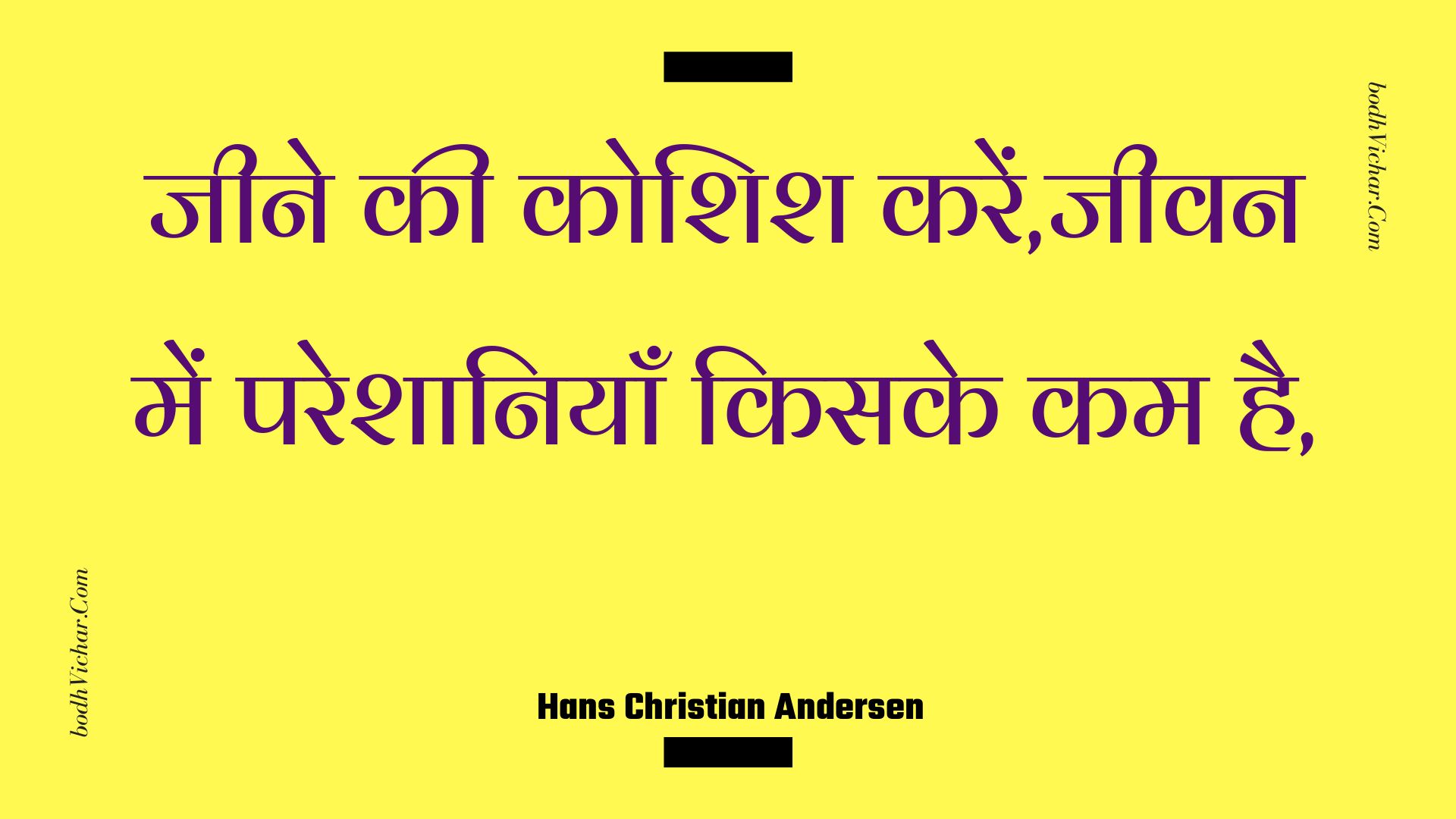 जीने की कोशिश करें,जीवन में परेशानियाँ किसके कम है, : Jeene kee koshish karen,jeevan mein pareshaaniyaan kisake kam hai, - Unknown