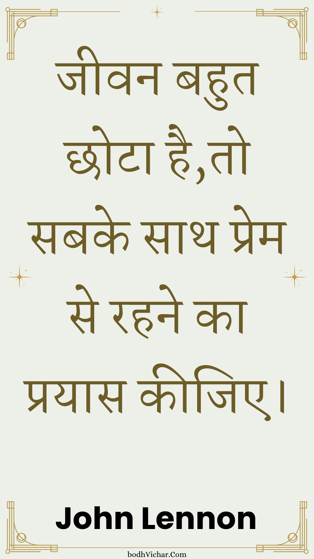 जीवन बहुत छोटा है,तो सबके साथ प्रेम से रहने का प्रयास कीजिए। : Jeevan bahut chhota hai,to sabake saath prem se rahane ka prayaas keejie. - John Lennon