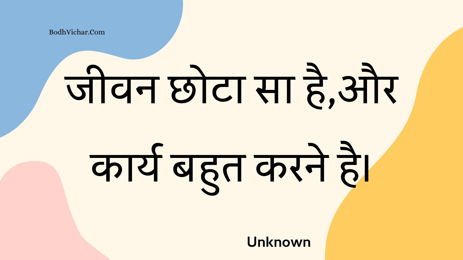 जीवन छोटा सा है,और कार्य बहुत करने है। : Jeevan chhota sa hai,aur kaary bahut karane hai. - Unknown