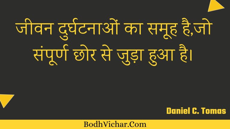 जीवन दुर्घटनाओं का समूह है,जो संपूर्ण छोर से जुड़ा हुआ है। : Jeevan durghatanaon ka samooh hai,jo sampoorn chhor se juda hua hai. - Unknown