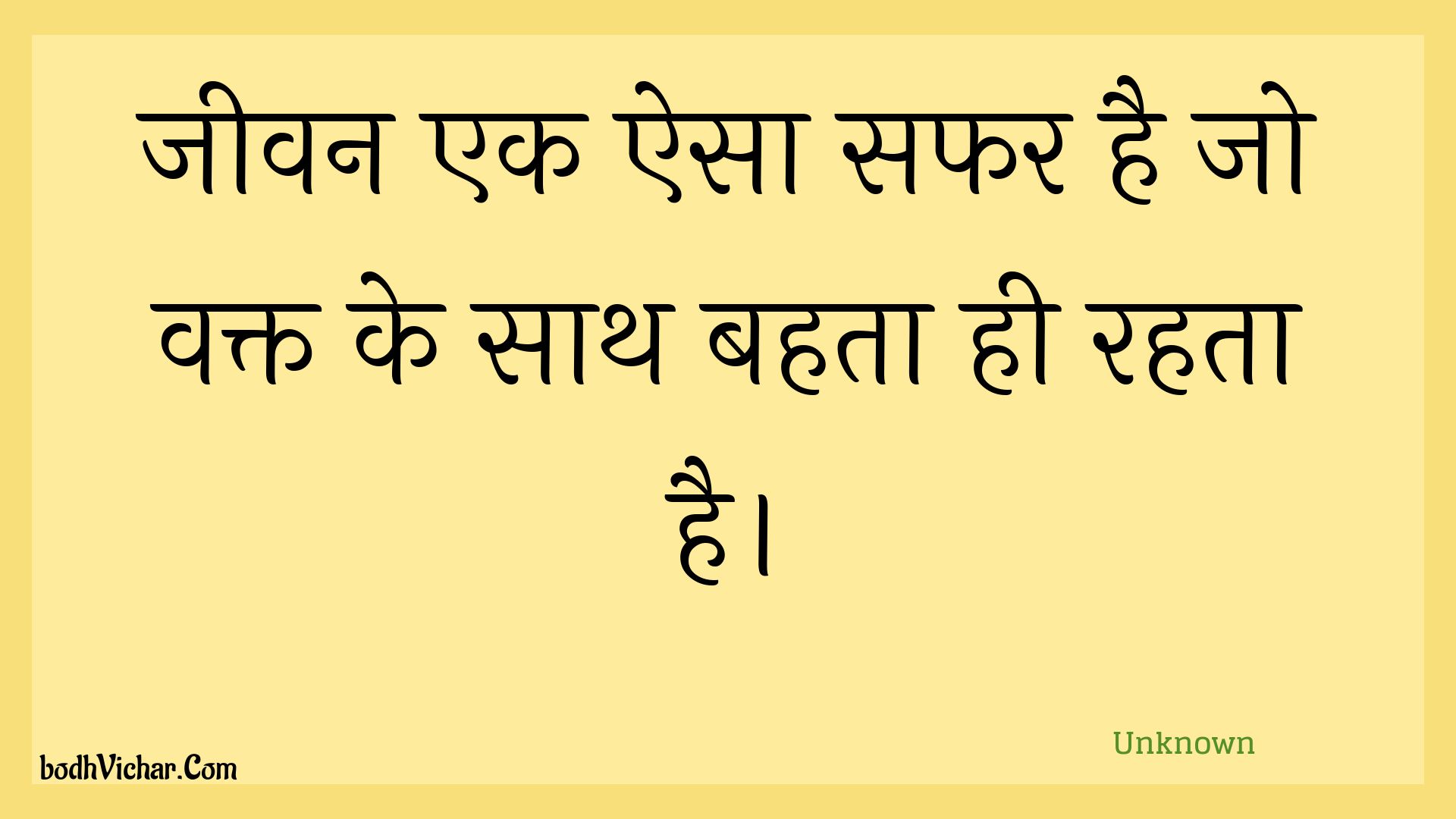 जीवन एक ऐसा सफर है जो वक्त के साथ बहता ही रहता है। : Jeevan ek aisa saphar hai jo vakt ke saath bahata hee rahata hai. - Unknown