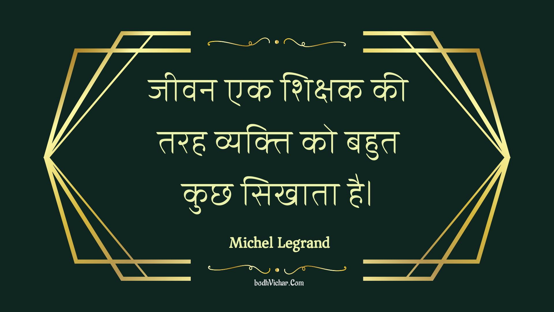 जीवन एक शिक्षक की तरह व्यक्ति को बहुत कुछ सिखाता है। : Jeevan ek shikshak kee tarah vyakti ko bahut kuchh sikhaata hai. - Unknown