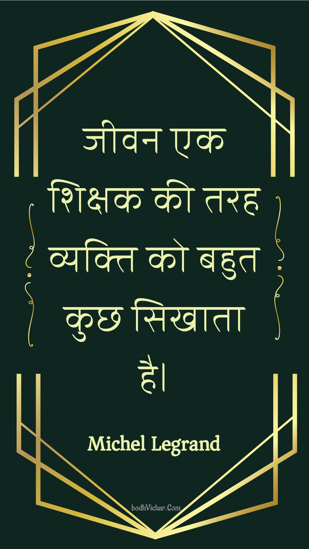 जीवन एक शिक्षक की तरह व्यक्ति को बहुत कुछ सिखाता है। : Jeevan ek shikshak kee tarah vyakti ko bahut kuchh sikhaata hai. - Unknown