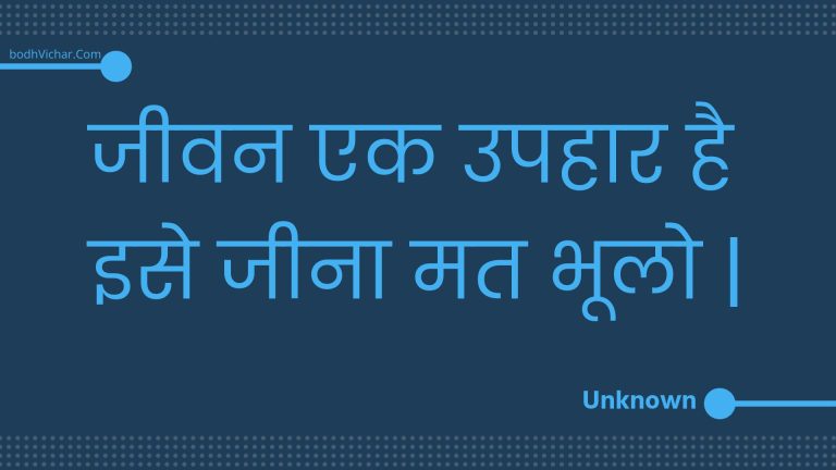 जीवन एक उपहार है इसे जीना मत भूलो | : Jeevan ek upahaar hai ise jeena mat bhoolo . - Unknown
