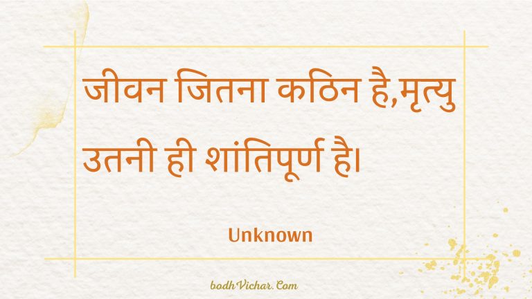 जीवन जितना कठिन है,मृत्यु उतनी ही शांतिपूर्ण है। : Jeevan jitana kathin hai,mrtyu utanee hee shaantipoorn hai. - Unknown