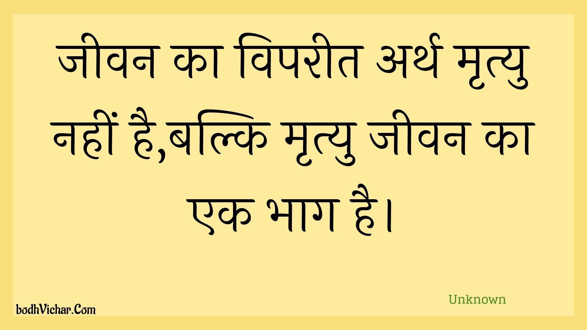 जीवन का विपरीत अर्थ मृत्यु नहीं है,बल्कि मृत्यु जीवन का एक भाग है। : Jeevan ka vipareet arth mrtyu nahin hai,balki mrtyu jeevan ka ek bhaag hai. - Unknown