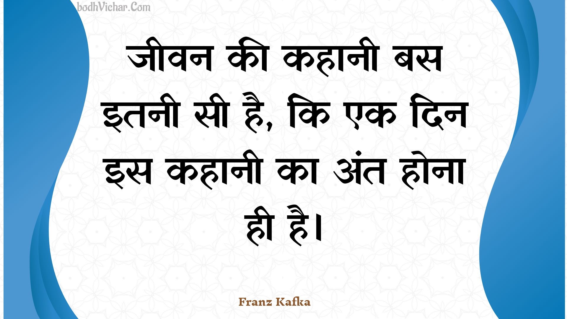 जीवन की कहानी बस इतनी सी है, कि एक दिन इस कहानी का अंत होना ही है। : Jeevan kee kahaanee bas itanee see hai, ki ek din is kahaanee ka ant hona hee hai. - Unknown