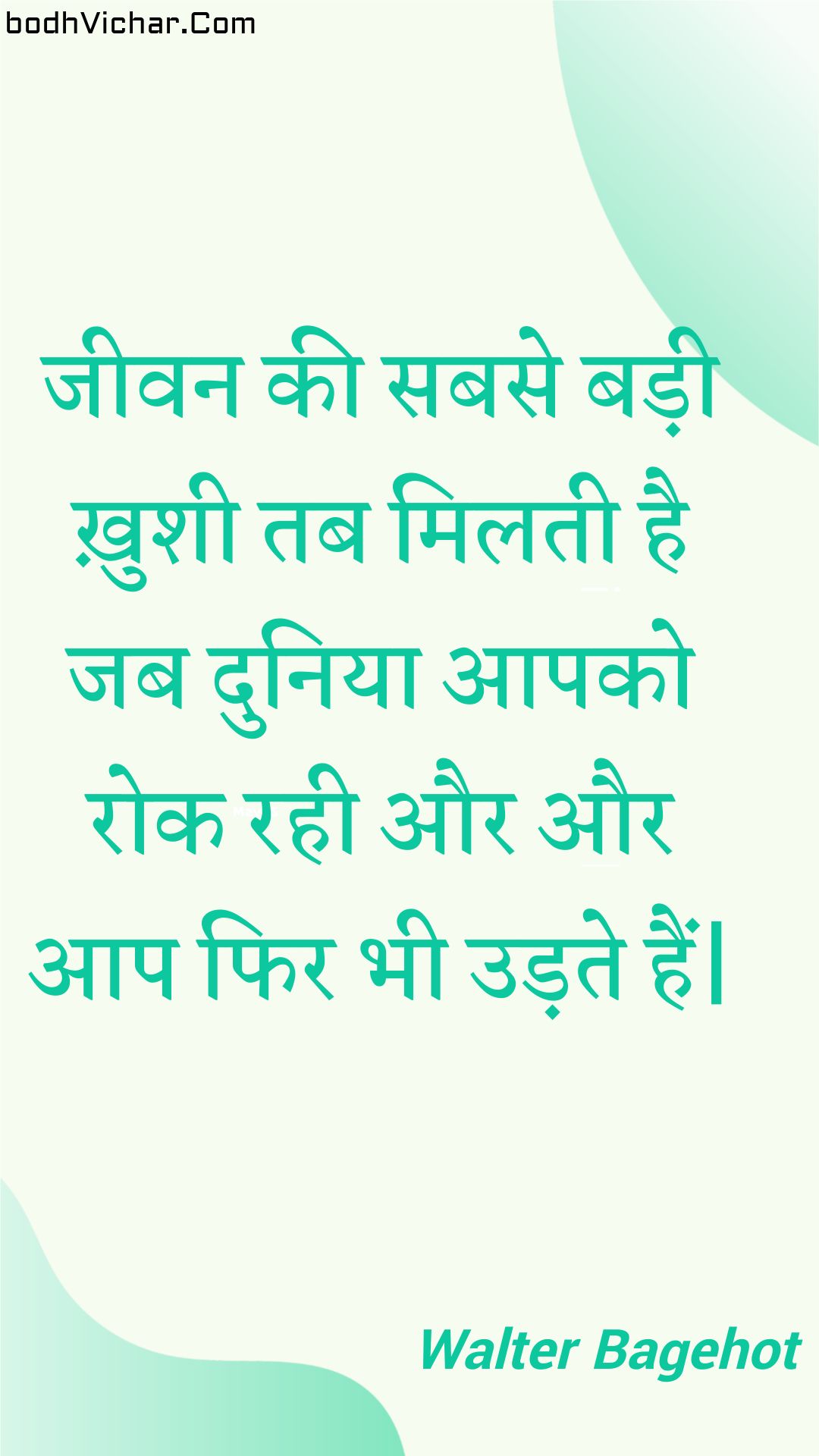 जीवन की सबसे बड़ी ख़ुशी तब मिलती है जब दुनिया आपको रोक रही और और आप फिर भी उड़ते हैं| : Jeevan kee sabase badee khushee tab milatee hai jab duniya aapako rok rahee aur aur aap phir bhee udate hain| - Unknown